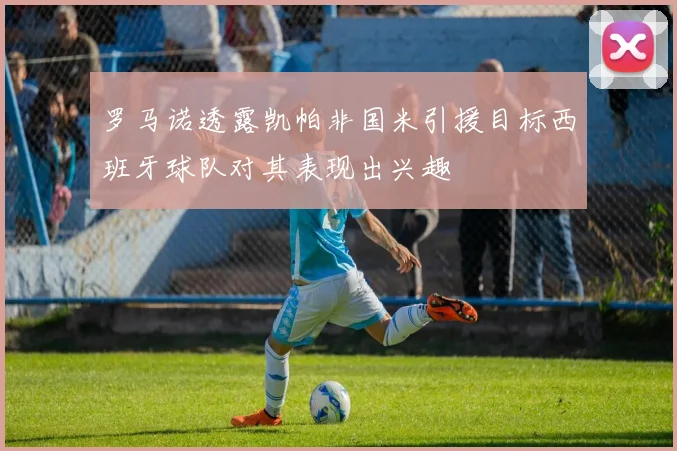 罗马诺透露凯帕非国米引援目标西班牙球队对其表现出兴趣