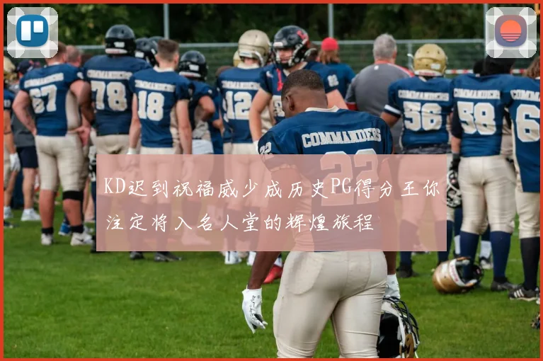 KD迟到祝福威少成历史PG得分王你注定将入名人堂的辉煌旅程
