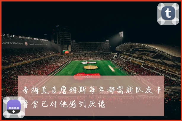 夸梅直言詹姆斯每年都需新队友卡鲁索已对他感到厌倦