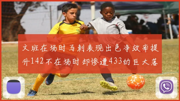文班在场时马刺表现出色净效率提升142不在场时却惨遭433的巨大落差