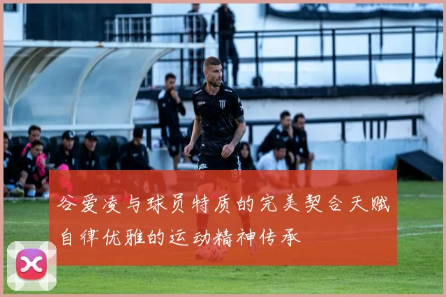 谷爱凌与球员特质的完美契合天赋自律优雅的运动精神传承