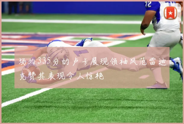 场均335分的卢卡展现领袖风范雷迪克赞其表现令人惊艳