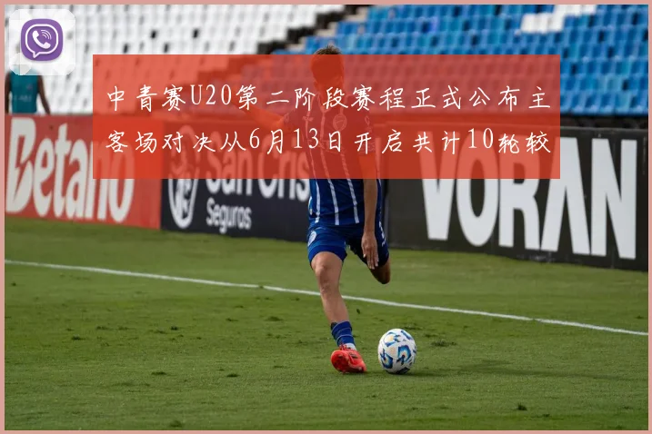 中青赛U20第二阶段赛程正式公布主客场对决从6月13日开启共计10轮较量