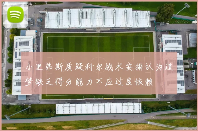 小里弗斯质疑科尔战术安排认为追梦缺乏得分能力不应过度依赖