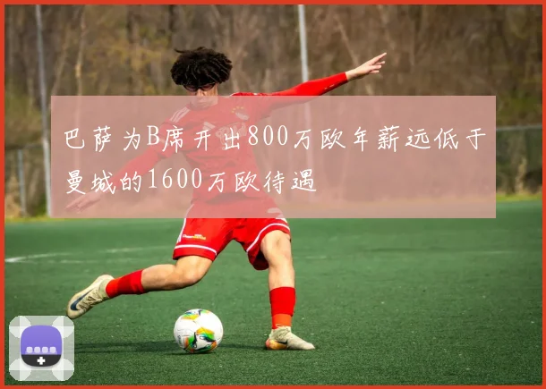 巴萨为B席开出800万欧年薪远低于曼城的1600万欧待遇