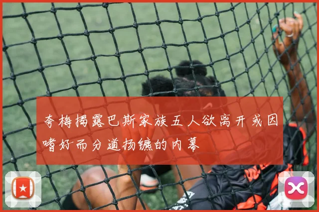 夸梅揭露巴斯家族五人欲离开或因嗜好而分道扬镳的内幕